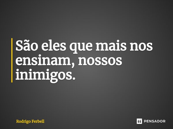 ⁠São eles que mais nos ensinam, nossos inimigos.... Frase de Rodrigo Ferbell.