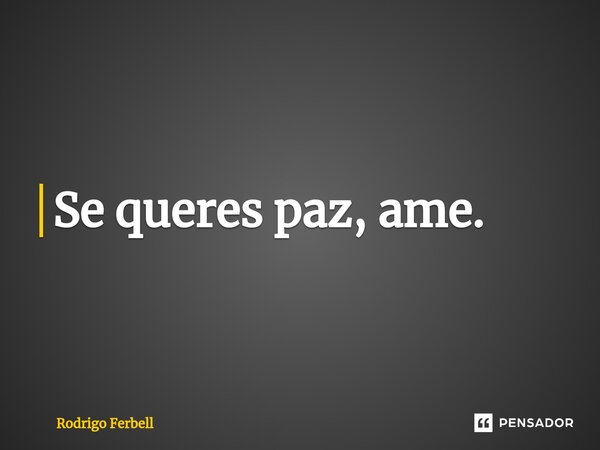 ⁠Se queres paz, ame.... Frase de Rodrigo Ferbell.