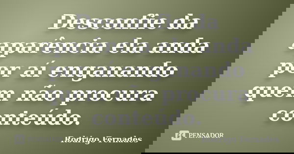 Desconfie da aparência ela anda por aí enganando quem não procura conteúdo.... Frase de Rodrigo Fernades.