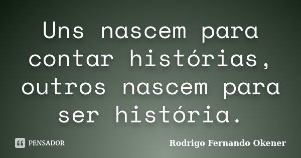Uns nascem para contar histórias, outros nascem para ser história.... Frase de Rodrigo Fernando Okener.