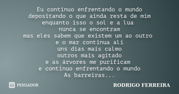 Eu continuo enfrentando o mundo depositando o que ainda resta de mim enquanto isso o sol e a lua nunca se encontram mas eles sabem que existem um ao outro e o m... Frase de Rodrigo Ferreira.