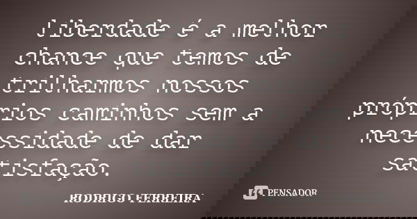 liberdade é a melhor chance que temos de trilharmos nossos próprios caminhos sem a necessidade de dar satisfação.... Frase de Rodrigo Ferreira.