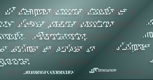 O tempo cura tudo e nos leva para outro mundo. Portanto, limpe a alma e viva o agora.... Frase de Rodrigo Ferreira.
