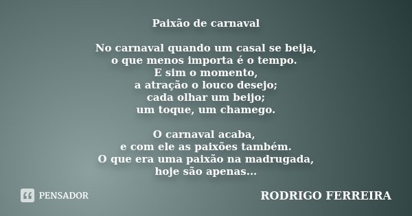 Paixão de carnaval No carnaval quando um casal se beija, o que menos importa é o tempo. E sim o momento, a atração o louco desejo; cada olhar um beijo; um toque... Frase de Rodrigo Ferreira.