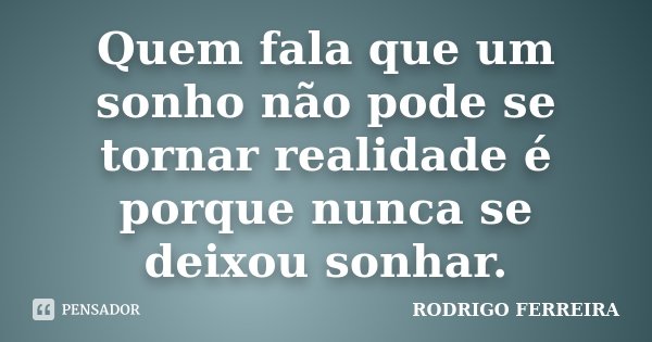 Quem fala que um sonho não pode se tornar realidade é porque nunca se deixou sonhar.... Frase de Rodrigo Ferreira.