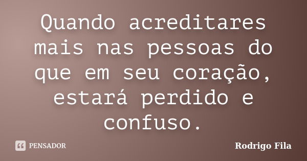 Quando acreditares mais nas pessoas do que em seu coração, estará perdido e confuso.... Frase de Rodrigo Fila.