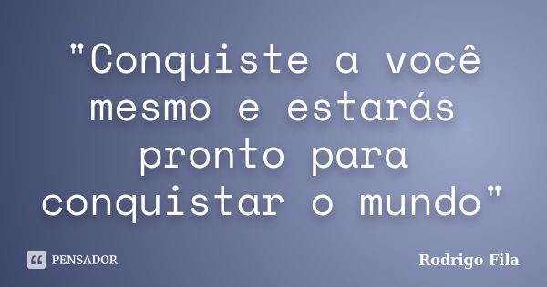 "Conquiste a você mesmo e estarás pronto para conquistar o mundo"... Frase de Rodrigo Fila.