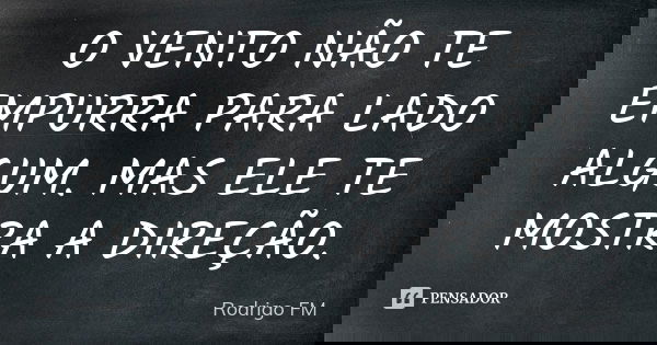 O VENTO NÃO TE EMPURRA PARA LADO ALGUM. MAS ELE TE MOSTRA A DIREÇÃO.... Frase de Rodrigo FM.