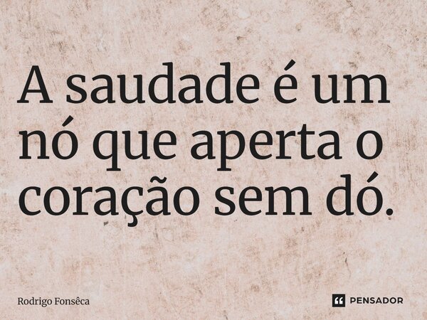 ⁠A saudade é um nó que aperta o coração sem dó.... Frase de Rodrigo Fonseca.