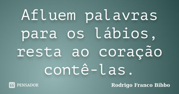 Afluem palavras para os lábios, resta ao coração contê-las.... Frase de Rodrigo Franco Bibbo.