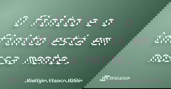 O finito e o infinito está em nossa mente.... Frase de Rodrigo Franco Bibbo.