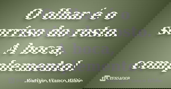 O olhar é o sorriso do rosto. A boca, complemento!... Frase de Rodrigo Franco Bibbo.