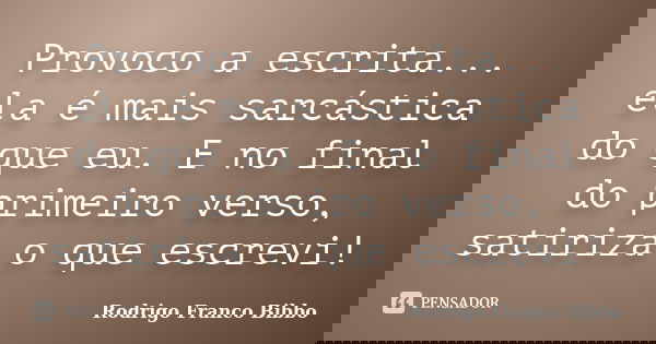 Provoco a escrita... ela é mais sarcástica do que eu. E no final do primeiro verso, satiriza o que escrevi!... Frase de Rodrigo Franco Bibbo.