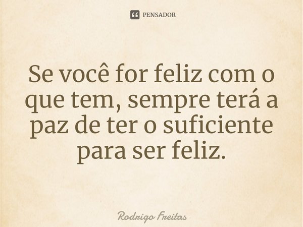 ⁠Se você for feliz com o que tem, sempre terá a paz de ter o suficiente para ser feliz.... Frase de Rodrigo Freitas.