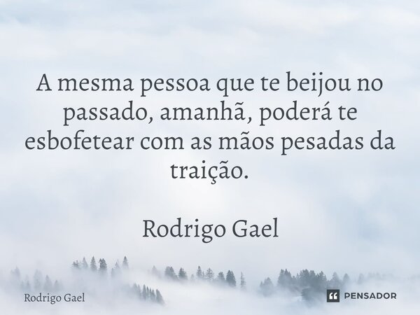 ⁠ A mesma pessoa que te beijou no passado, amanhã, poderá te esbofetear com as mãos pesadas da traição. Rodrigo Gael... Frase de Rodrigo Gael.