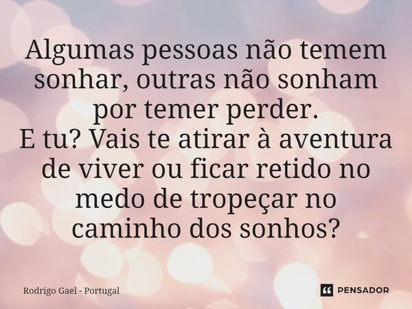 ⁠Algumas pessoas não temem sonhar, outras não sonham por temer perder. E tu? Vais te atirar à aventura de viver ou ficar retido no medo de tropeçar no caminho d... Frase de Rodrigo Gael - Portugal.