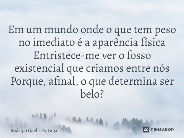 ⁠Em um mundo onde o que tem peso no imediato é a aparência física Entristece-me ver o fosso existencial que criamos entre nós Porque, afinal, o que determina se... Frase de Rodrigo Gael - Portugal.