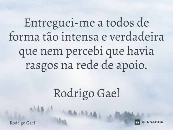 ⁠Entreguei-me a todos de forma tão intensa e verdadeira que nem percebi que havia rasgos na rede de apoio. Rodrigo Gael... Frase de Rodrigo Gael.