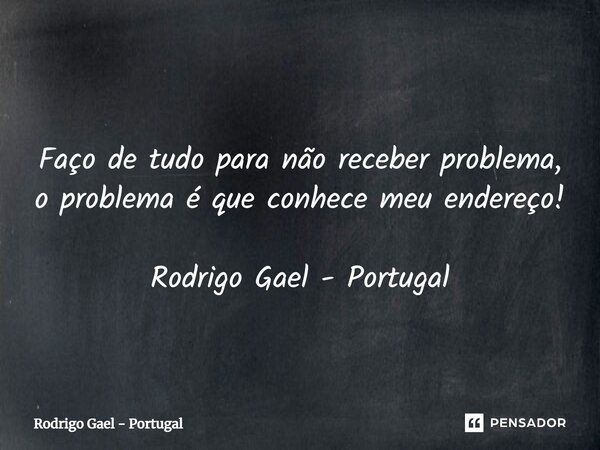 ⁠ Faço de tudo para não receber problema, o problema é que conhece meu endereço! Rodrigo Gael - Portugal... Frase de Rodrigo Gael - Portugal.