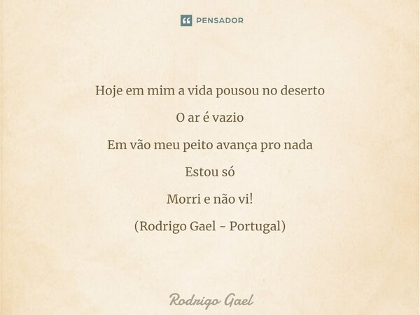 ⁠Hoje em mim a vida pousou no deserto O ar é vazio Em vão meu peito avança pro nada Estou só Morri e não vi! (Rodrigo Gael - Portugal)... Frase de Rodrigo Gael.