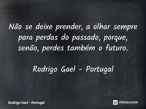 ⁠Não se deixe prender, a olhar sempre para perdas do passado, porque, senão, perdes também o futuro. Rodrigo Gael - Portugal... Frase de Rodrigo Gael - Portugal.