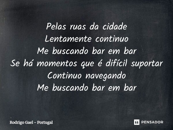 ⁠Pelas ruas da cidade Lentamente continuo Me buscando bar em bar Se há momentos que é difícil suportar Continuo navegando Me buscando bar em bar... Frase de Rodrigo Gael - Portugal.