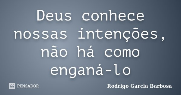 Deus conhece nossas intenções, não há como enganá-lo... Frase de Rodrigo Garcia Barbosa.