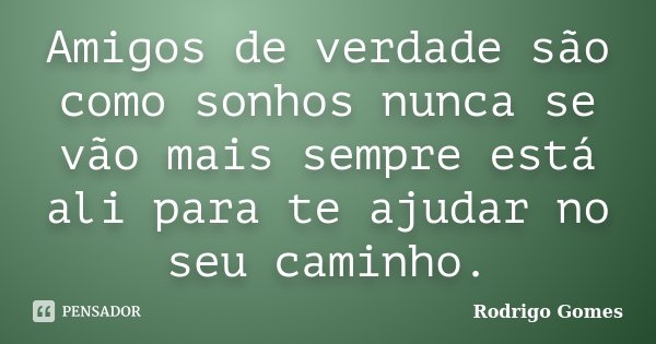 Amigos de verdade são como sonhos nunca se vão mais sempre está ali para te ajudar no seu caminho.... Frase de Rodrigo Gomes.