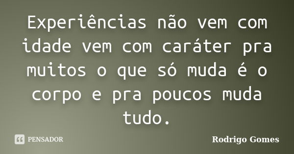 Experiências não vem com idade vem com caráter pra muitos o que só muda é o corpo e pra poucos muda tudo.... Frase de Rodrigo Gomes.