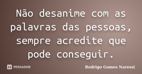 Não desanime com as palavras das pessoas, sempre acredite que pode conseguir.... Frase de Rodrigo Gomes Naressi.