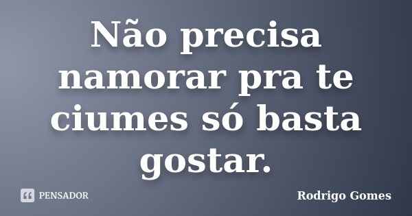 Não precisa namorar pra te ciumes só basta gostar.... Frase de Rodrigo Gomes.