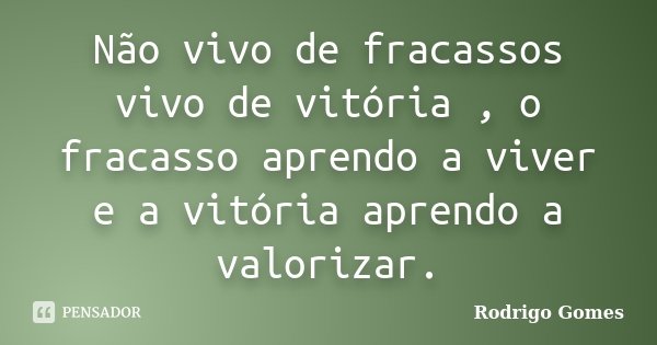 Não vivo de fracassos vivo de vitória , o fracasso aprendo a viver e a vitória aprendo a valorizar.... Frase de Rodrigo Gomes.