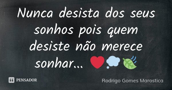 Nunca desista dos seus sonhos pois quem desiste não merece sonhar... ❤️💭🍃... Frase de Rodrigo Gomes Marostica.
