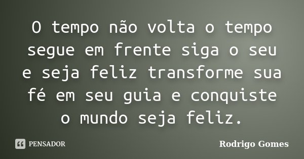 O tempo não volta o tempo segue em frente siga o seu e seja feliz transforme sua fé em seu guia e conquiste o mundo seja feliz.... Frase de Rodrigo Gomes.