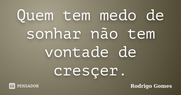 Quem tem medo de sonhar não tem vontade de cresçer.... Frase de Rodrigo Gomes.