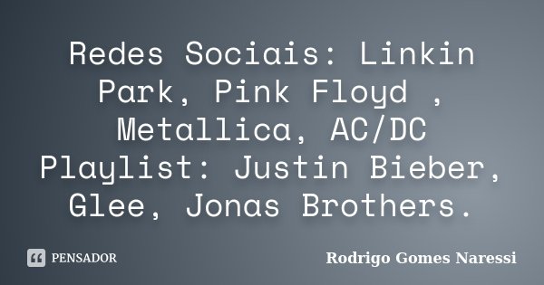 Redes Sociais: Linkin Park, Pink Floyd , Metallica, AC/DC Playlist: Justin Bieber, Glee, Jonas Brothers.... Frase de Rodrigo Gomes Naressi.
