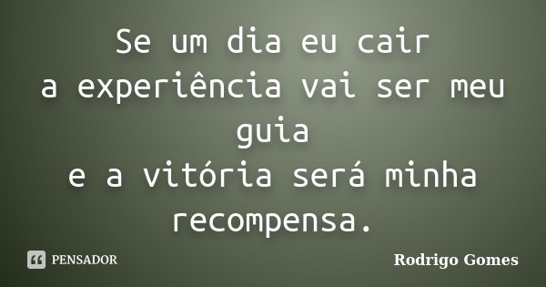 Se um dia eu cair a experiência vai ser meu guia e a vitória será minha recompensa.... Frase de Rodrigo Gomes.