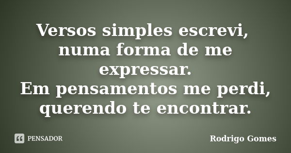 Versos simples escrevi, numa forma de me expressar. Em pensamentos me perdi, querendo te encontrar.... Frase de Rodrigo Gomes.