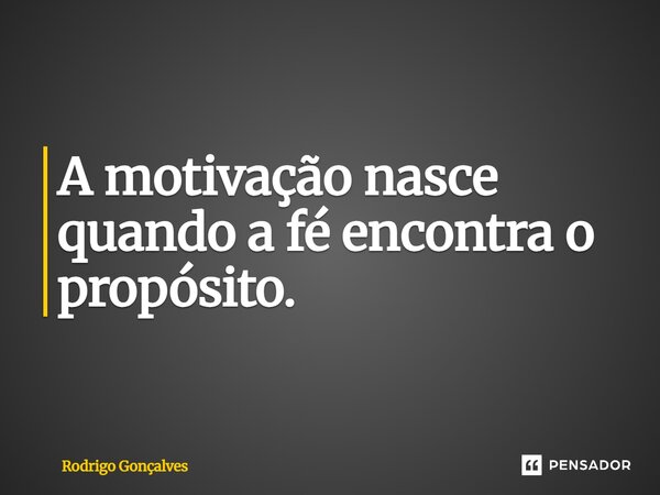 ⁠A motivação nasce quando a fé encontra o propósito.... Frase de Rodrigo gonçalves.