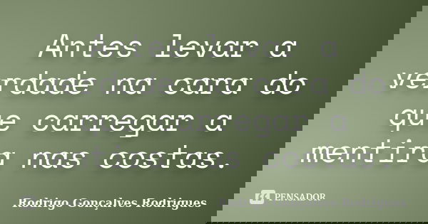 Antes levar a verdade na cara do que carregar a mentira nas costas.... Frase de Rodrigo Gonçalves Rodrigues.