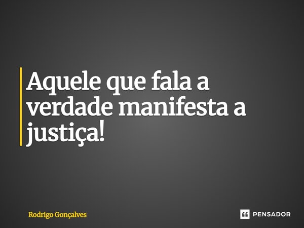 ⁠Aquele que fala a verdade manifesta a justiça!... Frase de Rodrigo gonçalves.