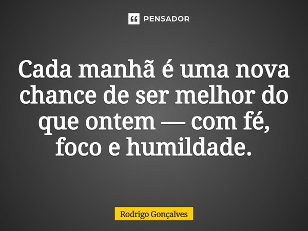 ⁠Cada manhã é uma nova chance de ser melhor do que ontem — com fé, foco e humildade.... Frase de Rodrigo gonçalves.