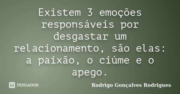Existem 3 emoções responsáveis por desgastar um relacionamento, são elas: a paixão, o ciúme e o apego.... Frase de Rodrigo Gonçalves Rodrigues.