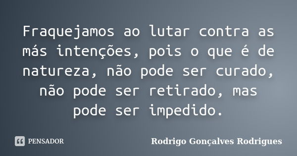 Fraquejamos ao lutar contra as más intenções, pois o que é de natureza, não pode ser curado, não pode ser retirado, mas pode ser impedido.... Frase de Rodrigo Gonçalves Rodrigues.