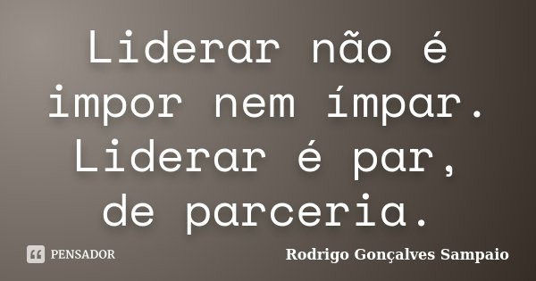 Liderar não é impor nem ímpar. Liderar é par, de parceria.... Frase de Rodrigo Gonçalves Sampaio.