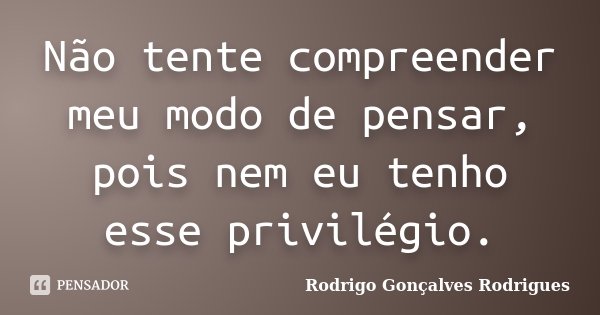 Não tente compreender meu modo de pensar, pois nem eu tenho esse privilégio.... Frase de Rodrigo Gonçalves Rodrigues.