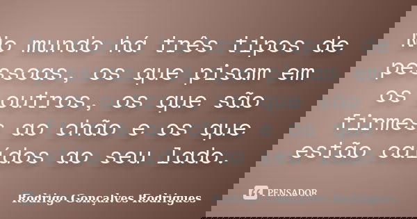 No mundo há três tipos de pessoas, os que pisam em os outros, os que são firmes ao chão e os que estão caídos ao seu lado.... Frase de Rodrigo Gonçalves Rodrigues.