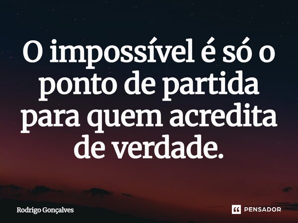 ⁠O impossível é só o ponto de partida para quem acredita de verdade.... Frase de Rodrigo gonçalves.