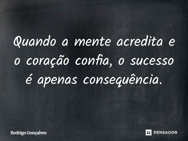 ⁠Quando a mente acredita e o coração confia, o sucesso é apenas consequência.... Frase de Rodrigo gonçalves.
