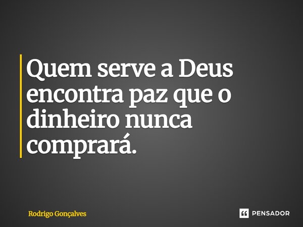 ⁠Quem serve a Deus encontra paz que o dinheiro nunca comprará.... Frase de Rodrigo gonçalves.